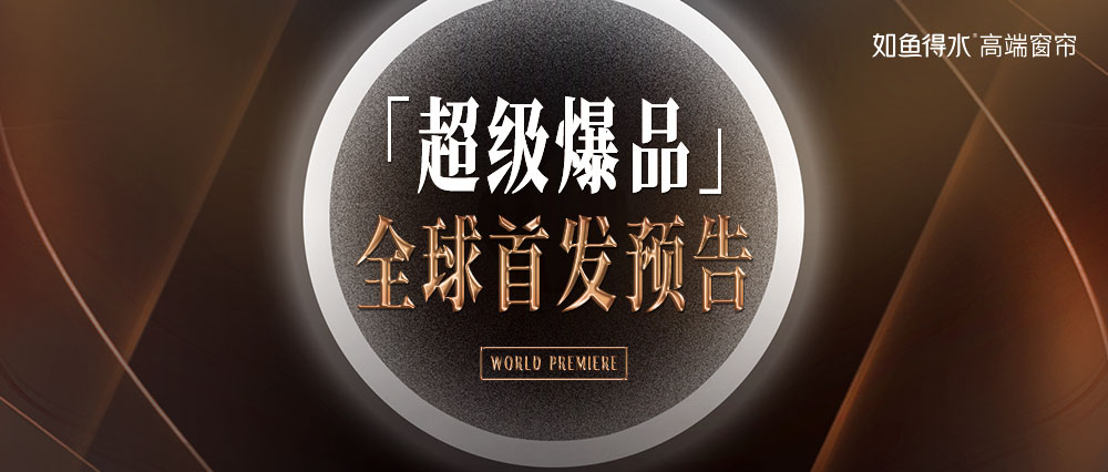  如魚得水高端窗簾「超級爆品」全球首發(fā)預(yù)告